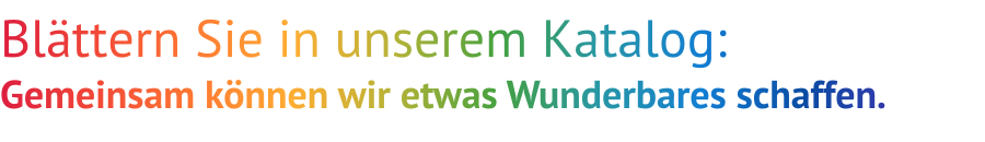 Blättern Sie in unseren Katalog: Gemeinsam können wir etwas Wunderbares schaffen.
